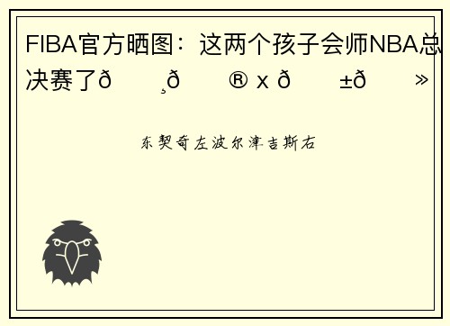 FIBA官方晒图：这两个孩子会师NBA总决赛了🇸🇮 x 🇱🇻